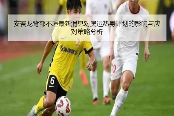 安赛龙背部不适最新消息对奥运热身计划的影响与应对策略分析