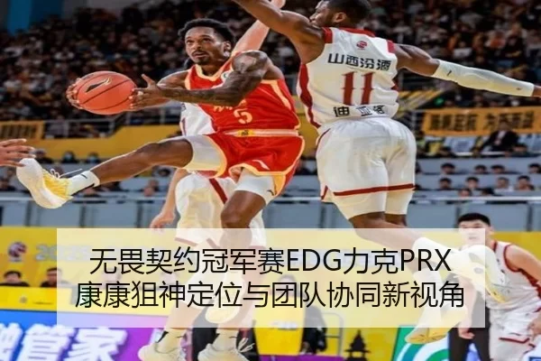无畏契约冠军赛EDG力克PRX 康康狙神定位与团队协同新视角